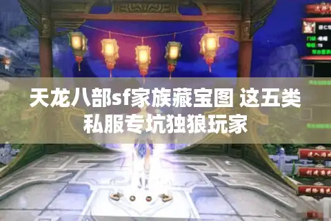 天龙八部sf家族藏宝图 这五类私服专坑独狼玩家
