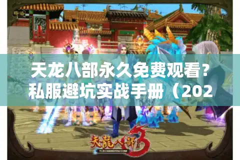 天龙八部永久免费观看？私服避坑实战手册（2025最新版）