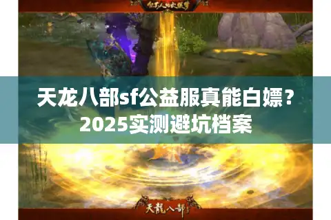 天龙八部sf公益服真能白嫖？2025实测避坑档案