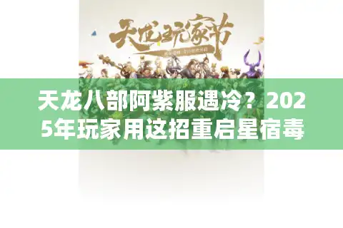 天龙八部阿紫服遇冷？2025年玩家用这招重启星宿毒技
