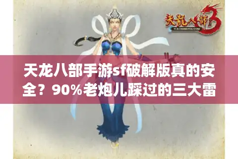 天龙八部手游sf破解版真的安全？90%老炮儿踩过的三大雷区