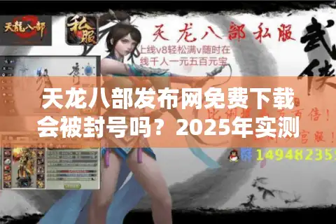 天龙八部发布网免费下载会被封号吗？2025年实测避坑指南