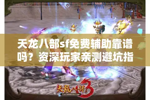 天龙八部sf免费辅助靠谱吗？资深玩家亲测避坑指南