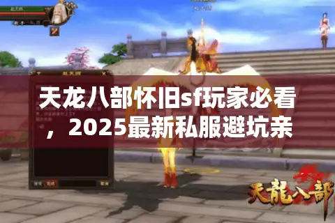 天龙八部怀旧sf玩家必看，2025最新私服避坑亲测秘笈