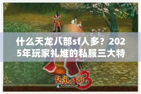 什么天龙八部sf人多？2025年玩家扎堆的私服三大特征揭秘