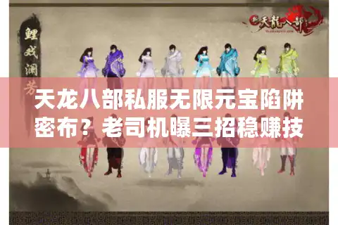 天龙八部私服无限元宝陷阱密布？老司机曝三招稳赚技巧（2025实测）