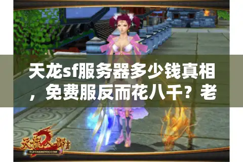 天龙sf服务器多少钱真相，免费服反而花八千？老司机拆解价格陷阱
