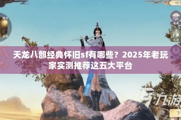 天龙八部经典怀旧sf有哪些？2025年老玩家实测推荐这五大平台