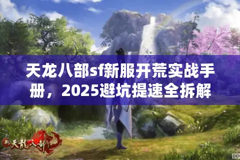 天龙八部sf新服开荒实战手册，2025避坑提速全拆解