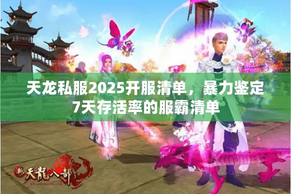 天龙私服2025开服清单，暴力鉴定7天存活率的服霸清单