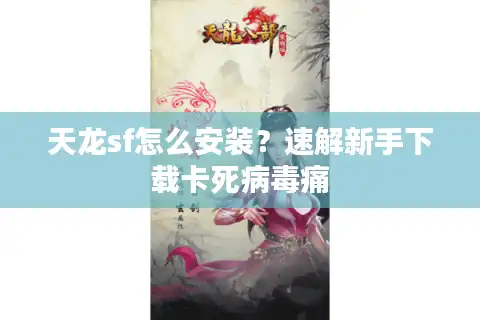 天龙sf怎么安装？速解新手下载卡死病毒痛