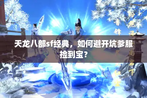 天龙八部sf经典,如何避开坑爹服捡到宝? 天龙八部sf经典,如何避开坑爹服捡到宝?
