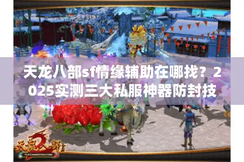 天龙八部sf情缘辅助在哪找？2025实测三大私服神器防封技巧