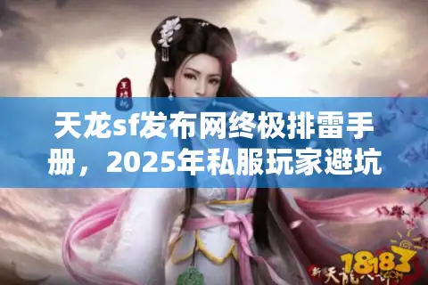 天龙sf发布网终极排雷手册，2025年私服玩家避坑档案