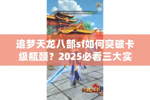 追梦天龙八部sf如何突破卡级瓶颈？2025必看三大实战技巧