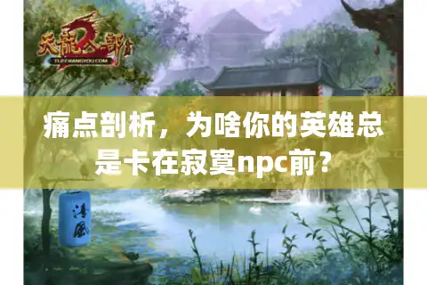 痛点剖析，为啥你的英雄总是卡在寂寞npc前？