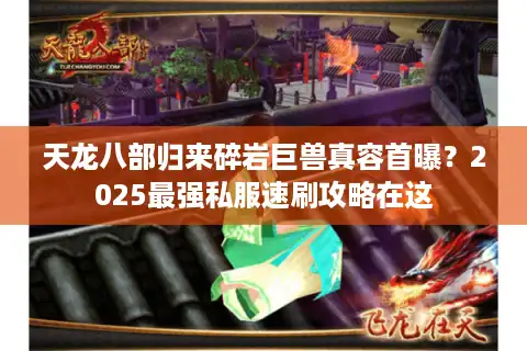 天龙八部归来碎岩巨兽真容首曝？2025最强私服速刷攻略在这