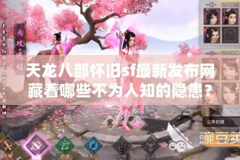 天龙八部怀旧sf最新发布网藏着哪些不为人知的隐患？
