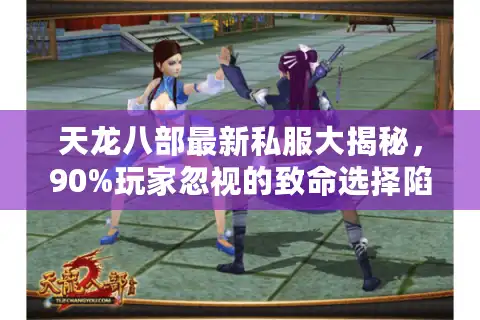 天龙八部最新私服大揭秘，90%玩家忽视的致命选择陷阱