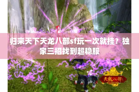 归来天下天龙八部sf玩一次就挂？独家三招找到超稳服