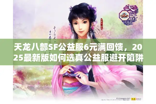 天龙八部SF公益服6元满回馈，2025最新版如何选真公益服避开陷阱？
