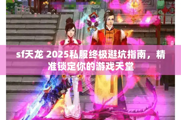 sf天龙 2025私服终极避坑指南，精准锁定你的游戏天堂