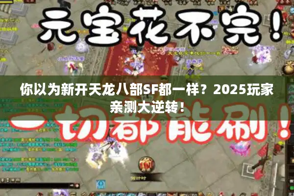你以为新开天龙八部SF都一样？2025玩家亲测大逆转！