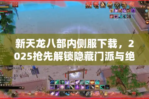 新天龙八部内侧服下载，2025抢先解锁隐藏门派与绝版坐骑