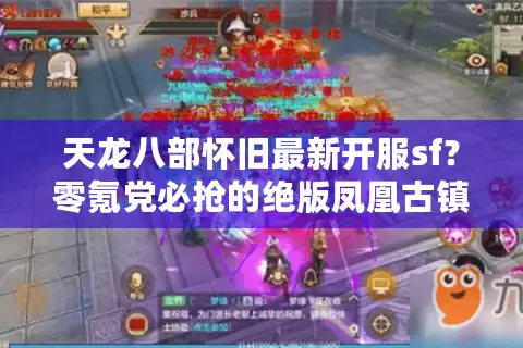 天龙八部怀旧最新开服sf？零氪党必抢的绝版凤凰古镇怎么进