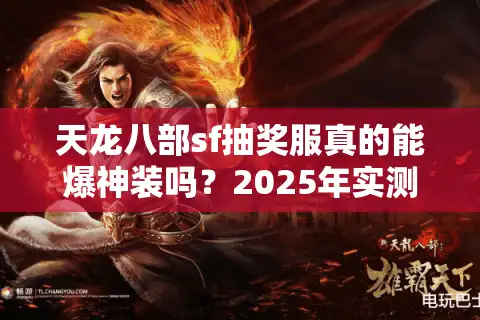 天龙八部sf抽奖服真的能爆神装吗？2025年实测数据揭秘