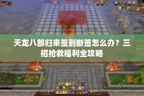 天龙八部归来签到断签怎么办？三招抢救福利全攻略