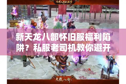 新天龙八部怀旧服福利陷阱？私服老司机教你避开套路薅真羊毛