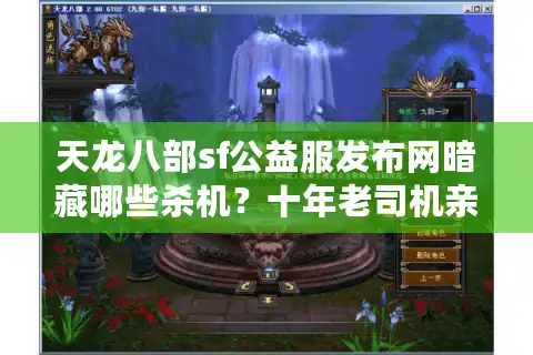 天龙八部sf公益服发布网暗藏哪些杀机？十年老司机亲拆选服捷径