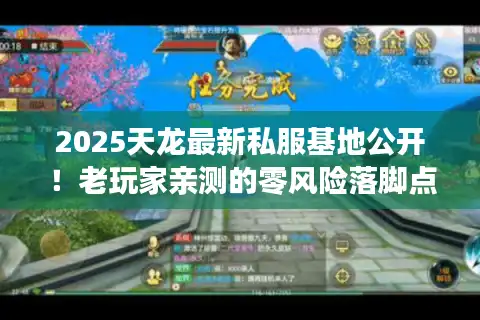2025天龙最新私服基地公开！老玩家亲测的零风险落脚点