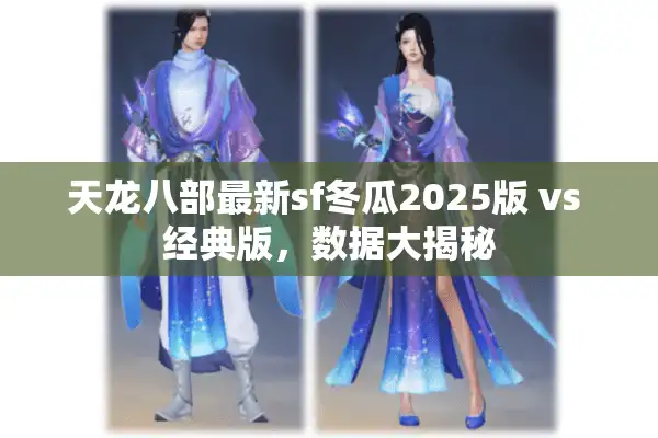 天龙八部最新sf冬瓜2025版 vs 经典版，数据大揭秘
