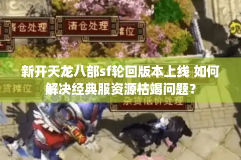 新开天龙八部sf轮回版本上线 如何解决经典服资源枯竭问题？