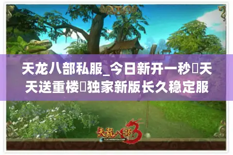 天龙八部私服_今日新开一秒▷天天送重楼◁独家新版长久稳定服
