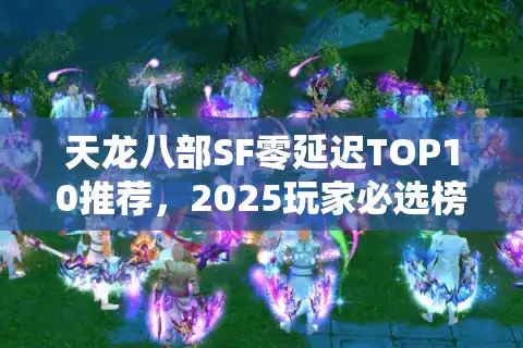 天龙八部SF零延迟TOP10推荐，2025玩家必选榜单实测揭晓