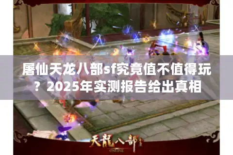 屠仙天龙八部sf究竟值不值得玩？2025年实测报告给出真相