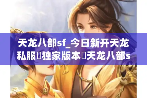 天龙八部sf_今日新开天龙私服▷独家版本◁天龙八部发布网最新开服信息汇总