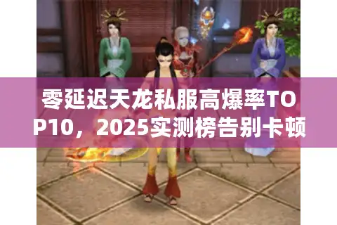 零延迟天龙私服高爆率TOP10，2025实测榜告别卡顿掉装