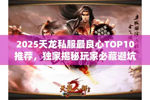2025天龙私服最良心TOP10推荐，独家揭秘玩家必藏避坑指南