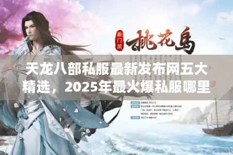 天龙八部私服最新发布网五大精选，2025年最火爆私服哪里最靠谱？