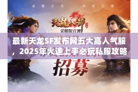 最新天龙SF发布网五大高人气服，2025年火速上手必玩私服攻略