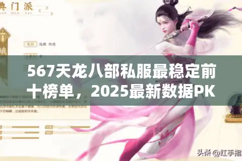 567天龙八部私服最稳定前十榜单，2025最新数据PK稳定私服真相