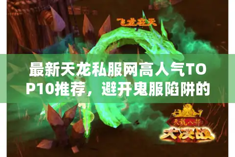 最新天龙私服网高人气TOP10推荐，避开鬼服陷阱的实战手册