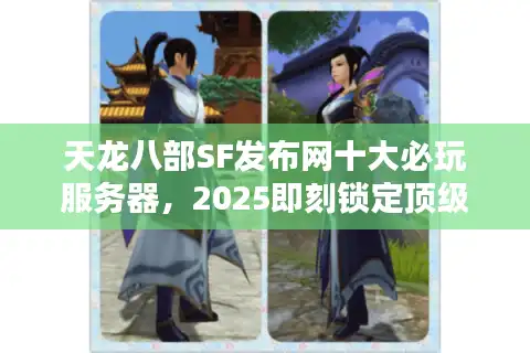 天龙八部SF发布网十大必玩服务器，2025即刻锁定顶级新服开荒！