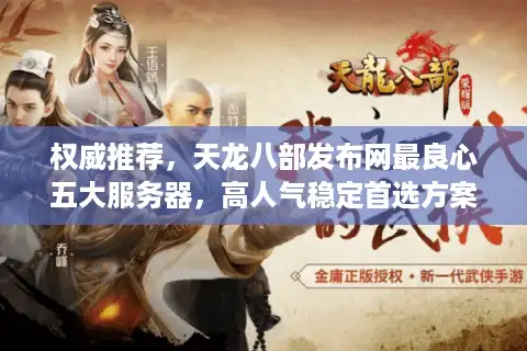 权威推荐，天龙八部发布网最良心五大服务器，高人气稳定首选方案