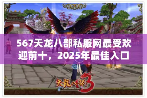567天龙八部私服网最受欢迎前十，2025年最佳入口即时出击！