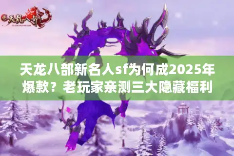 天龙八部新名人sf为何成2025年爆款？老玩家亲测三大隐藏福利